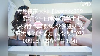 专约良家大神『jaacckk999』最新流出白富美留学生 性感模特 语文教师 众多骚婊 羡慕大神的钞能力 夜夜做新郎200903日本留学生1 (4)