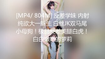 [MP4]这腿能玩一年极品颜值气质美女&nbsp;&nbsp;超短裙大白腿&nbsp;&nbsp;扣穴埋头舔逼&nbsp;&nbsp;好爽想要扣的水声哗哗&nbsp;&nbsp;骑乘快速抽插呼吸急促