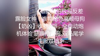 ❣️❣️❣️最新私拍极品反差露脸女神！推特绝色高颜母狗【奶凶】收费3部，全自动炮机体验 筋膜枪紫薇 双马尾学生服双插3