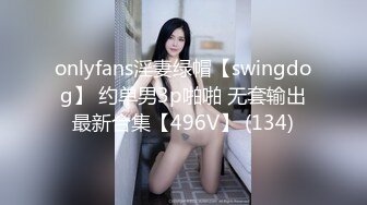 onlyfans淫妻绿帽【swingdog】 约单男3p啪啪 无套输出最新合集【496V】 (134)