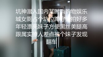 坑神潜入国内某时尚购物娱乐城女厕占个坑位蹲守偸拍好多年轻漂亮妹子方便黑丝美腿高跟属实撩人差点被个妹子发现翻车