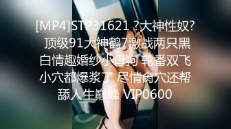 [MP4]STP31621 ?大神性奴? 顶级91大神鹤7激战两只黑白情趣婚纱小母狗 轮番双飞小穴都爆浆了 尽情肏穴还帮舔人生巅峰 VIP0600