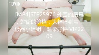 [MP4]STP25976 外围的质量，站街的价格，大神捡到宝，极品小姐姐，温柔好评 VIP2209