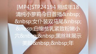 [MP4]STP24194 刚成年18清纯小萝莉今日首播&nbsp;&nbsp;女仆装双马尾&nbsp;&nbsp;白嫩贫乳紧致粉嫩小穴&nbsp;&nbsp;黑丝袜展示美脚&nbsp;&nbsp;年