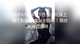 [MP4]00后超嫩萌妹子&nbsp;&nbsp;腿上纹身翘起屁股揉穴&nbsp;&nbsp;深喉口交骑乘主动套弄&nbsp;&nbsp;扛起双腿抽插猛操