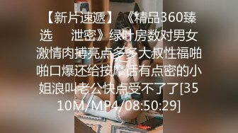 【新片速遞】 《精品360臻选㊙️泄密》绿叶房数对男女激情肉搏亮点多多大叔性福啪啪口爆还给按摩话有点密的小姐浪叫老公快点受不了了[3510M/MP4/08:50:29]