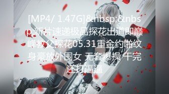 [MP4/ 1.47G]&nbsp;&nbsp;新片速递极品探花出道即巅峰教父探花05.31重金约啪纹身豪放外围女 无套爆操 干完还打逼逼