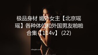 极品身材 媚外女主【北京瑶瑶】各种体位和外国男友啪啪合集【114v】 (22)