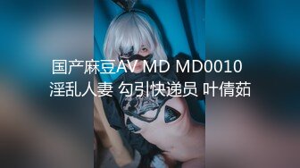 国产麻豆AV MD MD0010 淫乱人妻 勾引快递员 叶倩茹