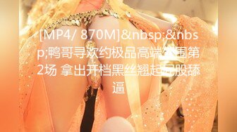 [MP4/ 870M]&nbsp;&nbsp;鸭哥寻欢约极品高端外围第2场 拿出开档黑丝翘起屁股舔逼