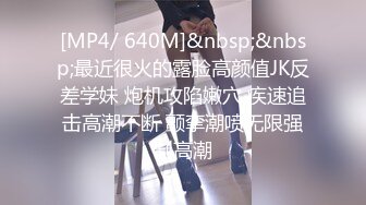 [MP4/ 640M]&nbsp;&nbsp;最近很火的露脸高颜值JK反差学妹 炮机攻陷嫩穴 疾速追击高潮不断 颤挛潮喷无限强制高潮