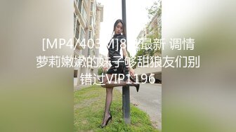 [MP4/403M]8/1最新 调情萝莉嫩嫩的妹子够甜狼友们别错过VIP1196