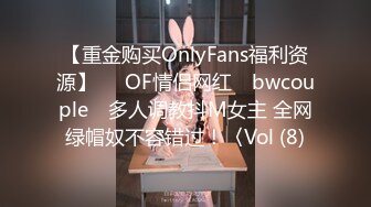 【重金购买OnlyFans福利资源】▶▶OF情侣网红 ღbwcoupleღ 多人调教抖M女主 全网绿帽奴不容错过！〈Vol (8)