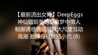 【最新流出女神】DeepEggs 神仙姐姐美到窒息梦中情人 制服诱惑跳蛋阳具大尺度互动高潮 劲爆身材极品小穴 (8)