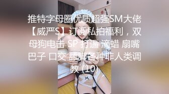 【新片速遞】【极品反差】女神MsLora啪啪口爆大尺度视图蜜桃臀大长腿 反差婊都是极品超淫荡[348M/MP4/11:13]