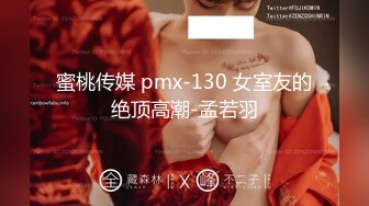 蜜桃传媒 pmx-130 女室友的绝顶高潮-孟若羽