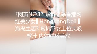 ?网黄NO.1? 最新火爆香港网红美少女▌HongKongDoll ▌海岛生活3 蜜桃臀女上位夹吸榨汁 内射鲜嫩美穴