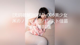 [无码破解]HXAD-006美少女JKのノーパン生パンスト佳苗るか第01集