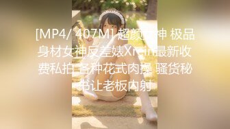 [MP4/ 407M] 超颜女神 极品身材女神反差婊Xrein最新收费私拍 各种花式肉操 骚货秘书让老板内射