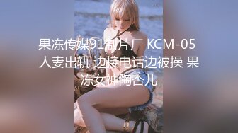 果冻传媒91制片厂 KCM-05 人妻出轨 边接电话边被操 果冻女神陶杏儿