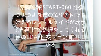 [无码破解]START-060 性欲つよつよな僕の欲望を何でも叶えるレンタルメイドが炊事?洗濯?性欲処理をしてくれる夢の1DAY性交プラン 唯井まひろ