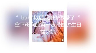 ”baba以后只跟你做爱了“拿下母狗的第一步带她过生日操死她