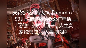 天花板级约炮大神『mmmn753』偷情还敢给老公打电话，问他什么时候回来，人生赢家约炮 白领 人妻 御姐4