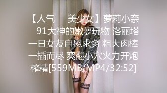 【人气❤️美少女】萝莉小奈✿ 91大神的嫩萝玩物 洛丽塔一日女友自慰求肏 粗大肉棒一插而尽 爽翻小穴火力开炮榨精[559MB/MP4/32:52]