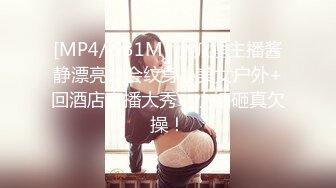 [MP4/ 931M] 小狐狸主播酱静漂亮社会纹身小美女户外+回酒店直播大秀，小婊砸真欠操！