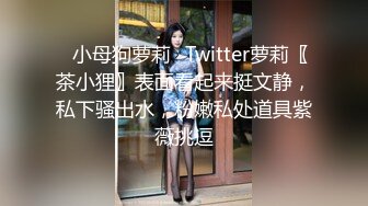 ♈小母狗萝莉♈Twitter萝莉〖茶小狸〗表面看起来挺文静，私下骚出水，粉嫩私处道具紫薇挑逗