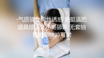 -气质骚女黑丝诱惑 奶挺逼肥 道具插逼让小哥舔弄 无套抽插爆草呻吟可射