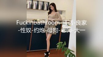 Fuckinbathroom-骚话-良家-性奴-约炮-母狗-老师-大一