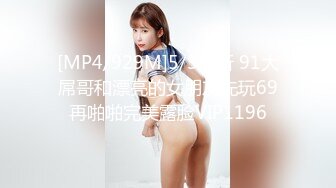 [MP4/929M]5/3最新 91大屌哥和漂亮的女朋友先玩69再啪啪完美露脸VIP1196