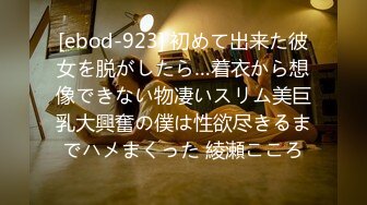 [ebod-923] 初めて出来た彼女を脱がしたら…着衣から想像できない物凄いスリム美巨乳大興奮の僕は性欲尽きるまでハメまくった 綾瀬こころ