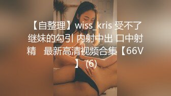 【自整理】wiss_kris 受不了继妹的勾引 内射中出 口中射精   最新高清视频合集【66V】 (6)