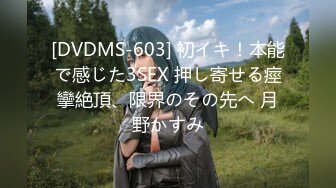 [DVDMS-603] 初イキ！本能で感じた3SEX 押し寄せる痙攣絶頂、限界のその先へ 月野かすみ