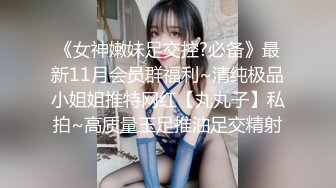 《女神嫩妹足交控?必备》最新11月会员群福利~清纯极品小姐姐推特网红【丸丸子】私拍~高质量玉足推油足交精射