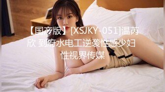 【国产版】[XSJKY-051]温芮欣 到府水电工逆袭性感少妇 性视界传媒