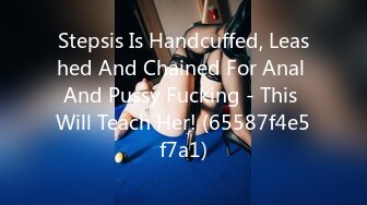 Stepsis Is Handcuffed, Leashed And Chained For Anal And Pussy Fucking - This Will Teach Her! (65587f4e5f7a1)