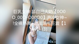 巨乳女神 舔自己大奶【0O0O_00O-O00O0】高冷女神~!全裸热舞~跳蛋黑牛狂震【14v】 (3)