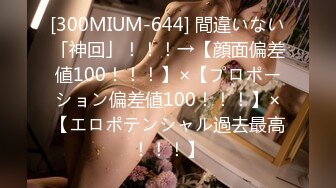 [300MIUM-644] 間違いない「神回」！！！→【顔面偏差値100！！！】×【プロポーション偏差値100！！！】×【エロポテンシャル過去最高！！！】