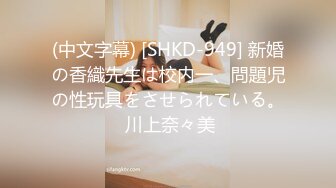 (中文字幕) [SHKD-949] 新婚の香織先生は校内一、問題児の性玩具をさせられている。 川上奈々美