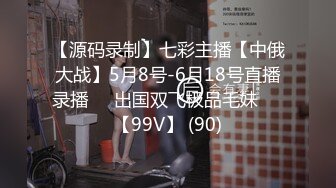 【源码录制】七彩主播【中俄大战】5月8号-6月18号直播录播☯️出国双飞极品毛妹☯️【99V】 (90)