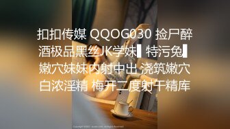 扣扣传媒 QQOG030 捡尸醉酒极品黑丝JK学妹▌特污兔▌嫩穴妹妹内射中出 浇筑嫩穴白浓淫精 梅开二度射干精库