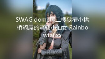 SWAG dome屋二楼狭窄小拱桥骑屌的骚骚小仙女 Rainbowtailxx