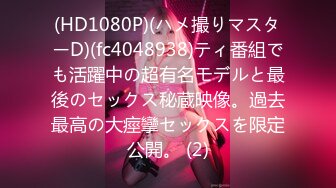 (HD1080P)(ハメ撮りマスターD)(fc4048938)ティ番組でも活躍中の超有名モデルと最後のセックス秘蔵映像。過去最高の大痙攣セックスを限定公開。 (2)