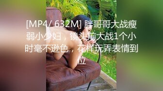 [MP4/ 632M] 胖哥哥大战瘦弱小少妇，镜头前大战1个小时毫不逊色，花样玩弄表情到位