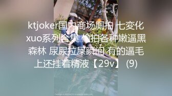 ktjoker国内商场厕拍 七変化xuo系列合集 偷拍各种嫩逼黑森林 尿尿拉屎瞬间 有的逼毛上还挂着精液【29v】 (9)