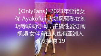 【OnlyFans】2023年亚籍女优 Ayakofuji 大奶风骚熟女刘玥等联动订阅，拍摄性爱订阅视频 女伴有白人也有亚洲人双女接吻 19