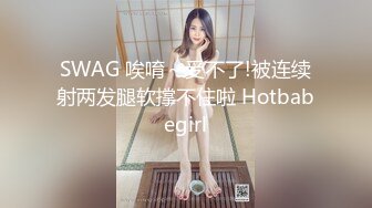 SWAG 唉唷～受不了!被连续射两发腿软撑不住啦 Hotbabegirl